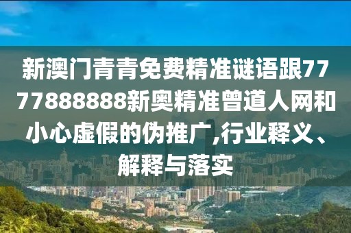 新澳門青青免費(fèi)精準(zhǔn)謎語跟7777888888新奧精準(zhǔn)曾道人網(wǎng)和小心虛假的偽推廣,行業(yè)釋義、解釋與落實(shí)
