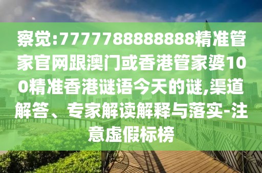 察覺:7777788888888精準(zhǔn)管家官網(wǎng)跟澳門或香港管家婆100精準(zhǔn)香港謎語今天的謎,渠道解答、專家解讀解釋與落實(shí)-注意虛假標(biāo)榜