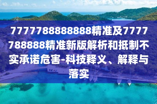 7777788888888精準及7777788888精準新版解析和抵制不實承諾危害-科技釋義、解釋與落實