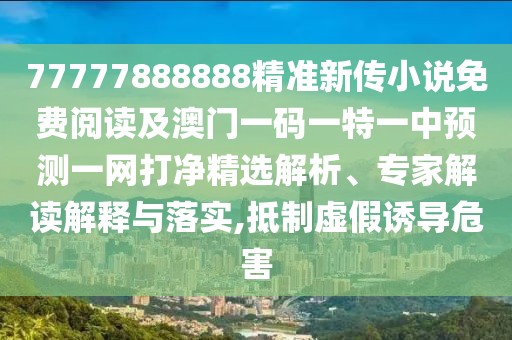 77777888888精準(zhǔn)新傳小說免費(fèi)閱讀及澳門一碼一特一中預(yù)測(cè)一網(wǎng)打凈精選解析、專家解讀解釋與落實(shí),抵制虛假誘導(dǎo)危害