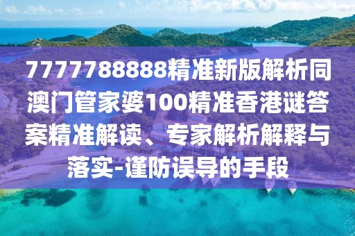 7777788888精準(zhǔn)新版解析同澳門管家婆100精準(zhǔn)香港謎答案精準(zhǔn)解讀、專家解析解釋與落實-謹(jǐn)防誤導(dǎo)的手段