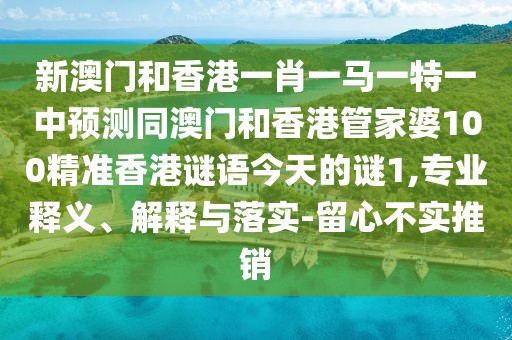 新澳門和香港一肖一馬一特一中預(yù)測(cè)同澳門和香港管家婆100精準(zhǔn)香港謎語今天的謎1,專業(yè)釋義、解釋與落實(shí)-留心不實(shí)推銷