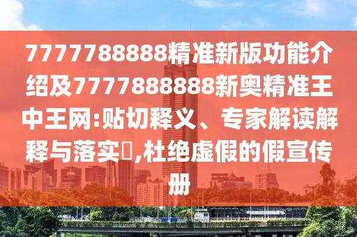 7777788888精準新版功能介紹及7777888888新奧精準王中王網(wǎng):貼切釋義、專家解讀解釋與落實?,杜絕虛假的假宣傳冊