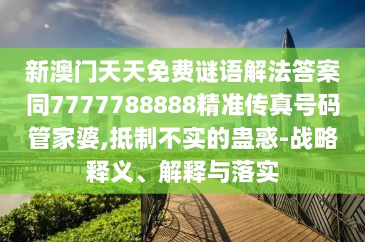新澳門(mén)天天免費(fèi)謎語(yǔ)解法答案同7777788888精準(zhǔn)傳真號(hào)碼管家婆,抵制不實(shí)的蠱惑-戰(zhàn)略釋義、解釋與落實(shí)