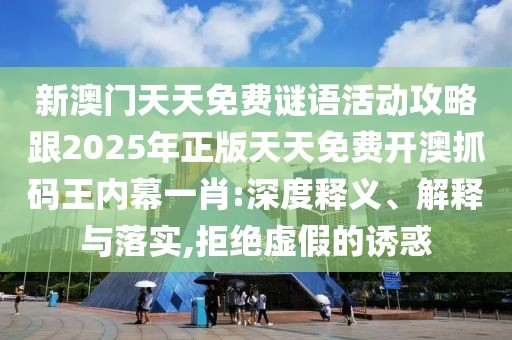 新澳門天天免費(fèi)謎語活動攻略跟2025年正版天天免費(fèi)開澳抓碼王內(nèi)幕一肖:深度釋義、解釋與落實(shí),拒絕虛假的誘惑