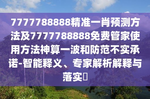 7777788888精準一肖預測方法及7777788888免費管家使用方法神算一波和防范不實承諾-智能釋義、專家解析解釋與落實?
