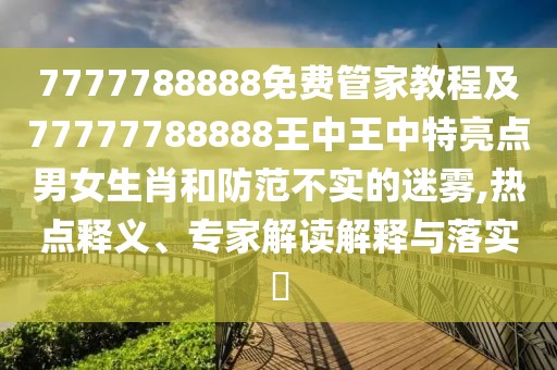 7777788888免費管家教程及77777788888王中王中特亮點男女生肖和防范不實的迷霧,熱點釋義、專家解讀解釋與落實?