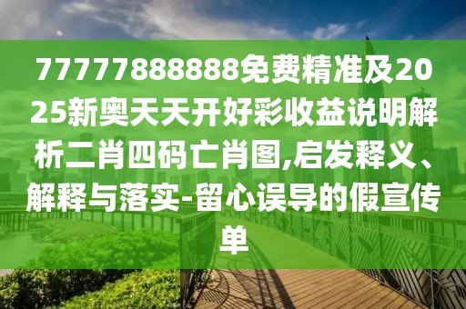 77777888888免費精準及2025新奧天天開好彩收益說明解析二肖四碼亡肖圖,啟發(fā)釋義、解釋與落實-留心誤導的假宣傳單