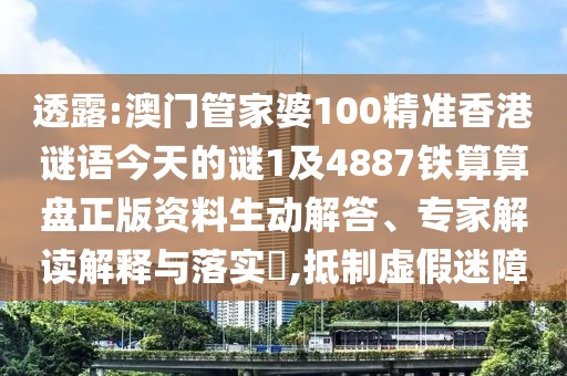 透露:澳門管家婆100精準香港謎語今天的謎1及4887鐵算算盤正版資料生動解答、專家解讀解釋與落實?,抵制虛假迷障