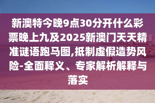 新澳特今晚9點30分開什么彩票晚上九及2025新澳門天天精準謎語跑馬圖,抵制虛假造勢風險-全面釋義、專家解析解釋與落實