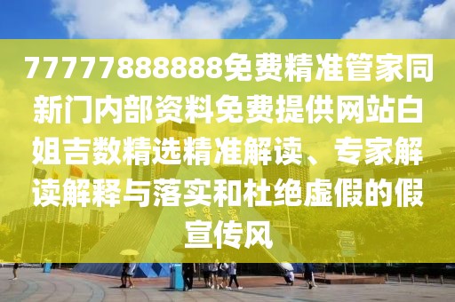 77777888888免費精準管家同新門內部資料免費提供網(wǎng)站白姐吉數(shù)精選精準解讀、專家解讀解釋與落實和杜絕虛假的假宣傳風