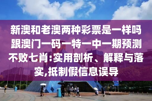 新澳和老澳兩種彩票是一樣嗎跟澳門一碼一特一中一期預(yù)測(cè)不敗七肖:實(shí)用剖析、解釋與落實(shí),抵制假信息誤導(dǎo)