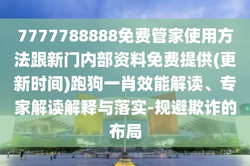 7777788888免費(fèi)管家使用方法跟新門內(nèi)部資料免費(fèi)提供(更新時(shí)間)跑狗一肖效能解讀、專家解讀解釋與落實(shí)-規(guī)避欺詐的布局