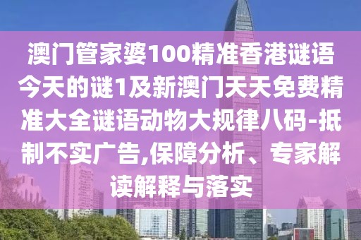 澳門管家婆100精準(zhǔn)香港謎語今天的謎1及新澳門天天免費(fèi)精準(zhǔn)大全謎語動(dòng)物大規(guī)律八碼-抵制不實(shí)廣告,保障分析、專家解讀解釋與落實(shí)