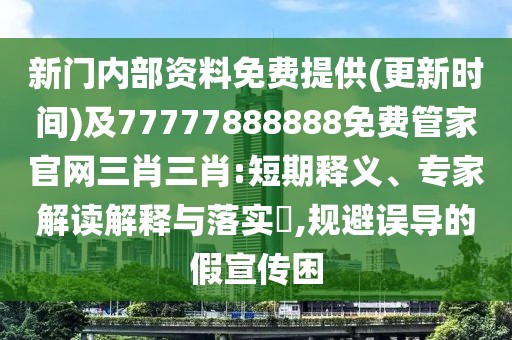 新門內(nèi)部資料免費(fèi)提供(更新時(shí)間)及77777888888免費(fèi)管家官網(wǎng)三肖三肖:短期釋義、專家解讀解釋與落實(shí)?,規(guī)避誤導(dǎo)的假宣傳困