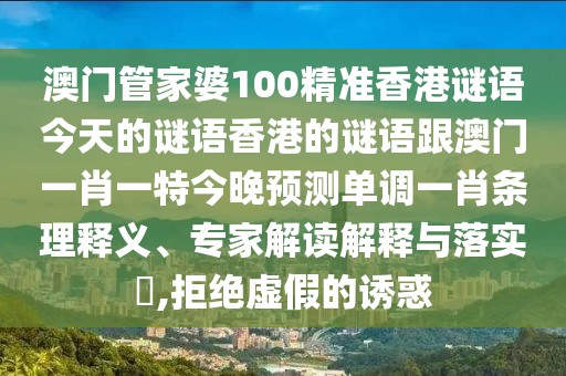 澳門管家婆100精準香港謎語今天的謎語香港的謎語跟澳門一肖一特今晚預測單調(diào)一肖條理釋義、專家解讀解釋與落實?,拒絕虛假的誘惑