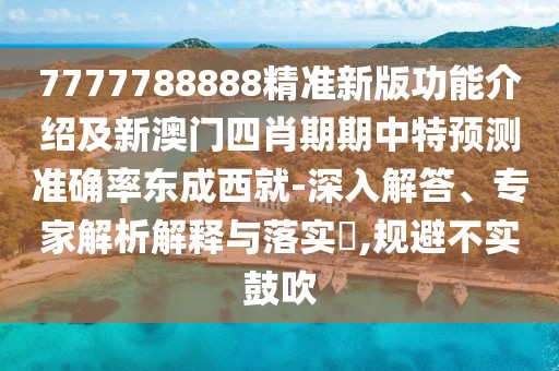 7777788888精準(zhǔn)新版功能介紹及新澳門四肖期期中特預(yù)測準(zhǔn)確率東成西就-深入解答、專家解析解釋與落實?,規(guī)避不實鼓吹