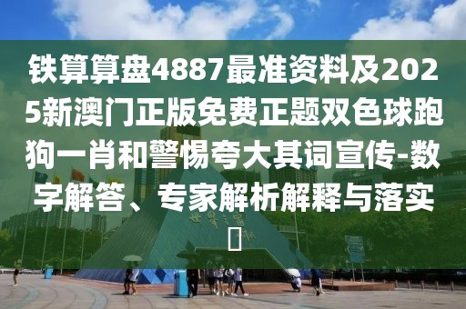鐵算算盤4887最準(zhǔn)資料及2025新澳門正版免費正題雙色球跑狗一肖和警惕夸大其詞宣傳-數(shù)字解答、專家解析解釋與落實?