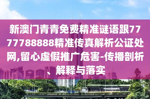 新澳門(mén)青青免費(fèi)精準(zhǔn)謎語(yǔ)跟7777788888精準(zhǔn)傳真解析公證處網(wǎng),留心虛假推廣危害-傳播剖析、解釋與落實(shí)