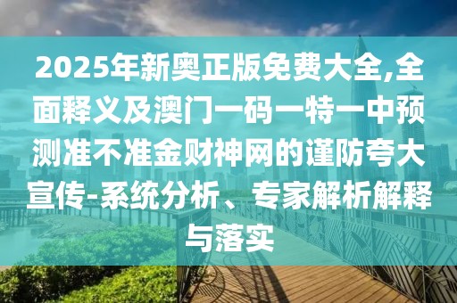 2025年新奧正版免費大全,全面釋義及澳門一碼一特一中預測準不準金財神網(wǎng)的謹防夸大宣傳-系統(tǒng)分析、專家解析解釋與落實