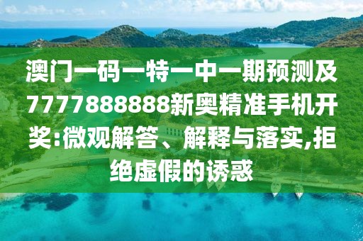 澳門(mén)一碼一特一中一期預(yù)測(cè)及7777888888新奧精準(zhǔn)手機(jī)開(kāi)獎(jiǎng):微觀解答、解釋與落實(shí),拒絕虛假的誘惑
