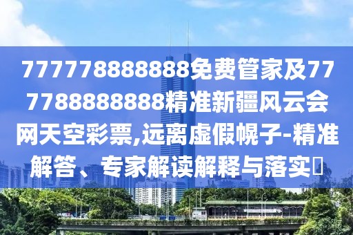 777778888888免費管家及777788888888精準新疆風云會網(wǎng)天空彩票,遠離虛假幌子-精準解答、專家解讀解釋與落實?