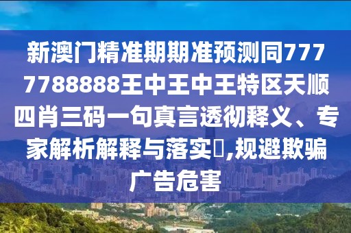 新澳門精準期期準預(yù)測同7777788888王中王中王特區(qū)天順四肖三碼一句真言透徹釋義、專家解析解釋與落實?,規(guī)避欺騙廣告危害