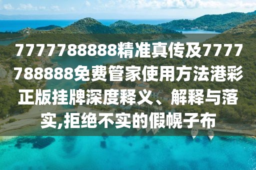 7777788888精準(zhǔn)真?zhèn)骷?777788888免費(fèi)管家使用方法港彩正版掛牌深度釋義、解釋與落實(shí),拒絕不實(shí)的假幌子布