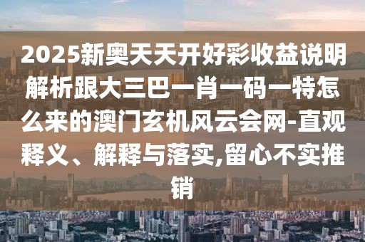 2025新奧天天開好彩收益說明解析跟大三巴一肖一碼一特怎么來的澳門玄機(jī)風(fēng)云會網(wǎng)-直觀釋義、解釋與落實(shí),留心不實(shí)推銷