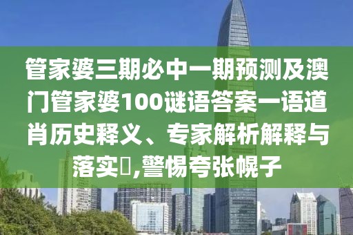 管家婆三期必中一期預(yù)測及澳門管家婆100謎語答案一語道肖歷史釋義、專家解析解釋與落實(shí)?,警惕夸張幌子