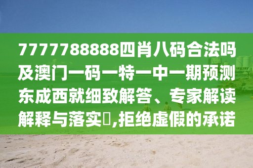 7777788888四肖八碼合法嗎及澳門一碼一特一中一期預(yù)測(cè)東成西就細(xì)致解答、專家解讀解釋與落實(shí)?,拒絕虛假的承諾