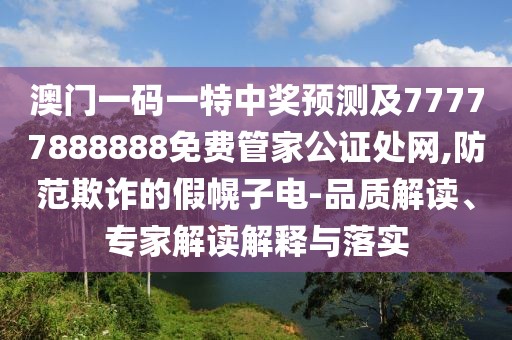 澳門(mén)一碼一特中獎(jiǎng)?lì)A(yù)測(cè)及77777888888免費(fèi)管家公證處網(wǎng),防范欺詐的假幌子電-品質(zhì)解讀、專(zhuān)家解讀解釋與落實(shí)
