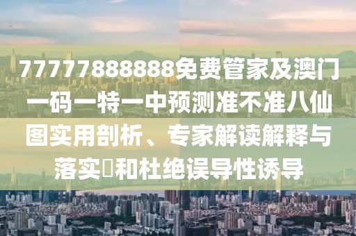 77777888888免費(fèi)管家及澳門一碼一特一中預(yù)測(cè)準(zhǔn)不準(zhǔn)八仙圖實(shí)用剖析、專家解讀解釋與落實(shí)?和杜絕誤導(dǎo)性誘導(dǎo)