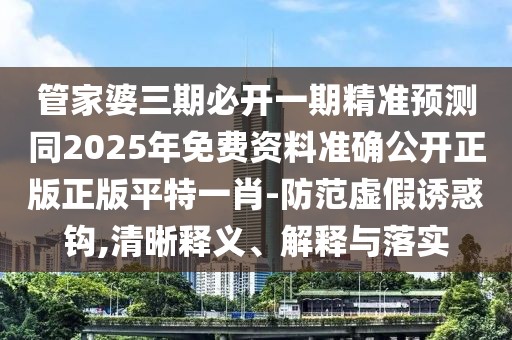 管家婆三期必開一期精準(zhǔn)預(yù)測同2025年免費資料準(zhǔn)確公開正版正版平特一肖-防范虛假誘惑鉤,清晰釋義、解釋與落實