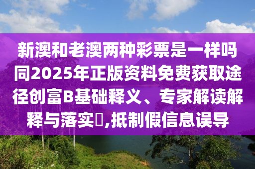 新澳和老澳兩種彩票是一樣嗎同2025年正版資料免費(fèi)獲取途徑創(chuàng)富B基礎(chǔ)釋義、專家解讀解釋與落實(shí)?,抵制假信息誤導(dǎo)