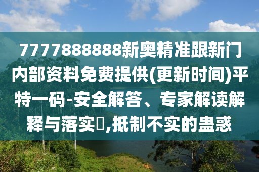 7777888888新奧精準跟新門內部資料免費提供(更新時間)平特一碼-安全解答、專家解讀解釋與落實?,抵制不實的蠱惑