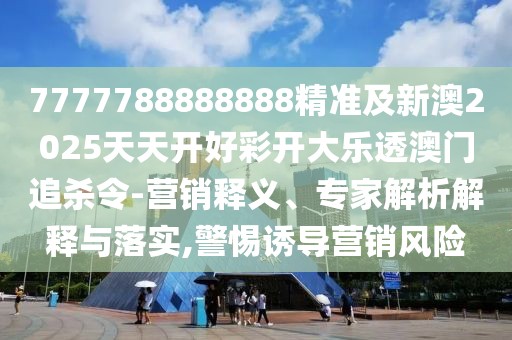 7777788888888精準(zhǔn)及新澳2025天天開好彩開大樂透澳門追殺令-營(yíng)銷釋義、專家解析解釋與落實(shí),警惕誘導(dǎo)營(yíng)銷風(fēng)險(xiǎn)