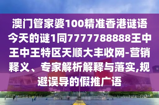 澳門(mén)管家婆100精準(zhǔn)香港謎語(yǔ)今天的謎1同7777788888王中王中王特區(qū)天順大豐收網(wǎng)-營(yíng)銷(xiāo)釋義、專(zhuān)家解析解釋與落實(shí),規(guī)避誤導(dǎo)的假推廣語(yǔ)