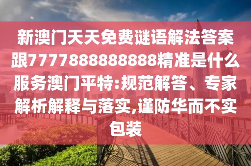 新澳門(mén)天天免費(fèi)謎語(yǔ)解法答案跟7777888888888精準(zhǔn)是什么服務(wù)澳門(mén)平特:規(guī)范解答、專(zhuān)家解析解釋與落實(shí),謹(jǐn)防華而不實(shí)包裝