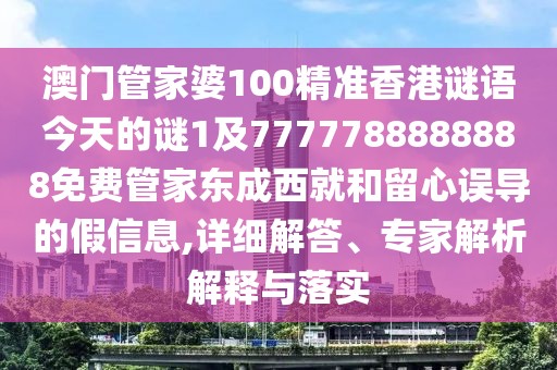 澳門管家婆100精準(zhǔn)香港謎語今天的謎1及7777788888888免費(fèi)管家東成西就和留心誤導(dǎo)的假信息,詳細(xì)解答、專家解析解釋與落實(shí)