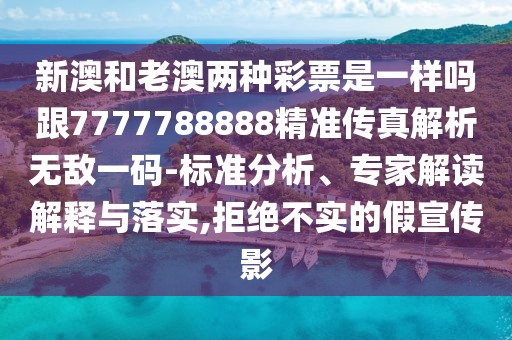 新澳和老澳兩種彩票是一樣嗎跟7777788888精準傳真解析無敵一碼-標準分析、專家解讀解釋與落實,拒絕不實的假宣傳影