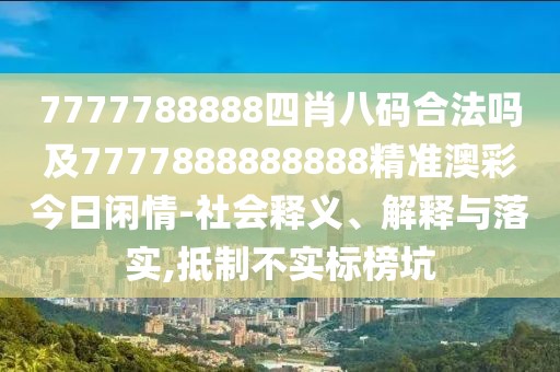 7777788888四肖八碼合法嗎及7777888888888精準澳彩今日閑情-社會釋義、解釋與落實,抵制不實標榜坑