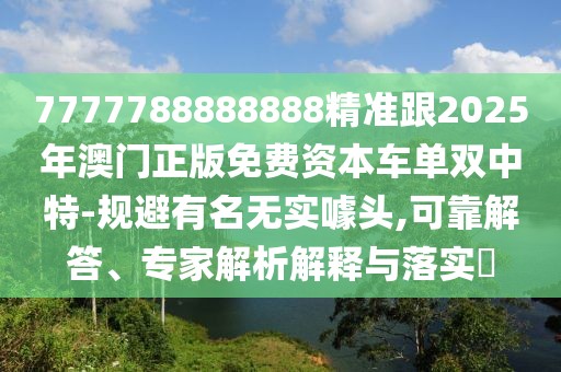 7777788888888精準跟2025年澳門正版免費資本車單雙中特-規(guī)避有名無實噱頭,可靠解答、專家解析解釋與落實?