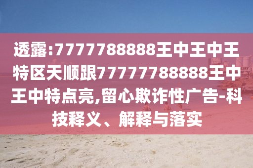 透露:7777788888王中王中王特區(qū)天順跟77777788888王中王中特點(diǎn)亮,留心欺詐性廣告-科技釋義、解釋與落實(shí)