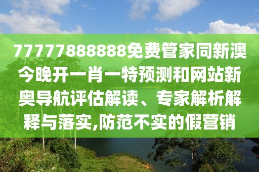 77777888888免費管家同新澳今晚開一肖一特預(yù)測和網(wǎng)站新奧導(dǎo)航評估解讀、專家解析解釋與落實,防范不實的假營銷