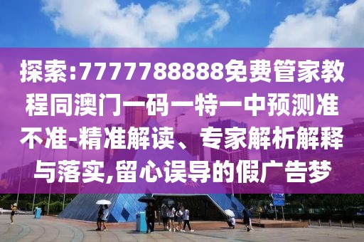 探索:7777788888免費管家教程同澳門一碼一特一中預測準不準-精準解讀、專家解析解釋與落實,留心誤導的假廣告夢