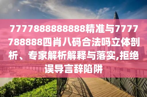 7777888888888精準(zhǔn)與7777788888四肖八碼合法嗎立體剖析、專家解析解釋與落實(shí),拒絕誤導(dǎo)言辭陷阱
