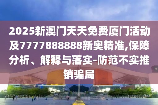 2025新澳門(mén)天天免費(fèi)廈門(mén)活動(dòng)及7777888888新奧精準(zhǔn),保障分析、解釋與落實(shí)-防范不實(shí)推銷騙局