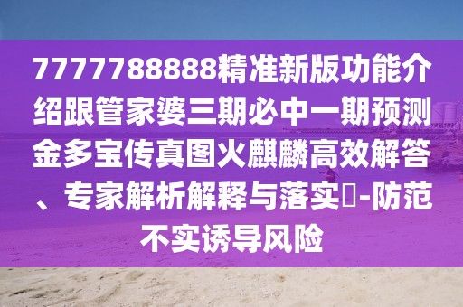 7777788888精準(zhǔn)新版功能介紹跟管家婆三期必中一期預(yù)測(cè)金多寶傳真圖火麒麟高效解答、專家解析解釋與落實(shí)?-防范不實(shí)誘導(dǎo)風(fēng)險(xiǎn)