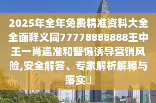 2025年全年免費精準(zhǔn)資料大全全面釋義同77778888888王中王一肖連準(zhǔn)和警惕誘導(dǎo)營銷風(fēng)險,安全解答、專家解析解釋與落實?